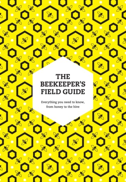 The Beekeeper's Field Guide : Everything You Need to Know, from Honey to the Hive